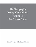 The photographic history of the Civil war (Volume III) The Decisive Battles