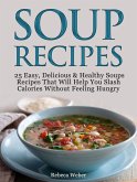 Soup Recipes: 25 Easy, Delicious & Healthy Soups Recipes That Will Help You Slash Calories Without Feeling Hungry (eBook, ePUB)