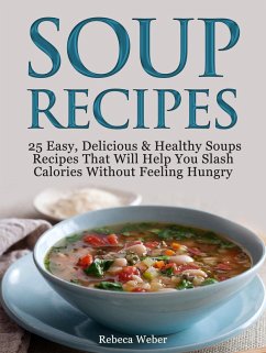 Soup Recipes: 25 Easy, Delicious & Healthy Soups Recipes That Will Help You Slash Calories Without Feeling Hungry (eBook, ePUB) - Weber, Rebeca