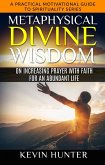 Metaphysical Divine Wisdom on Increasing Prayer with Faith for an Abundant Life (A Practical Motivational Guide to Spirituality Series, #5) (eBook, ePUB)