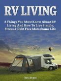 RV Living: Complete Guide For Beginners: 8 Things You Must Know About RV Living And How To Live Simple, Stress & Debt Free Motorhome Life (eBook, ePUB)