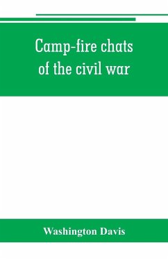 Camp-fire chats of the civil war; being the incident, adventure and wayside exploit of the bivouac and battle field, as related by members of the Grand army of the republic. Embracing the tragedy, romance, comedy, humor and pathos in the varied experience - Davis, Washington