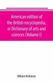 American edition of the British encyclopedia, or Dictionary of arts and sciences (Volume I)