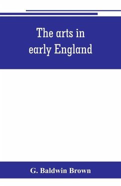 The arts in early England - Baldwin Brown, G.