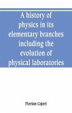 A history of physics in its elementary branches, including the evolution of physical laboratories