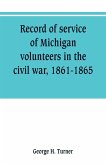 Record of service of Michigan volunteers in the civil war, 1861-1865