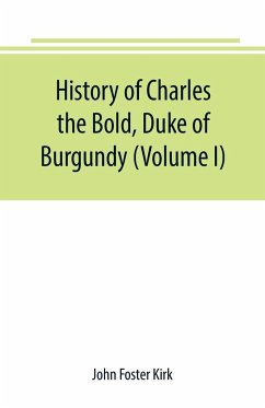 History of Charles the Bold, Duke of Burgundy (Volume I) - Foster Kirk, John