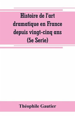 Histoire de l'art dramatique en France depuis vingt-cinq ans (5e Serie) - Gautier, Théophile