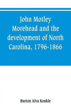 John Motley Morehead and the development of North Carolina, 1796-1866 - Alva Konkle, Burton