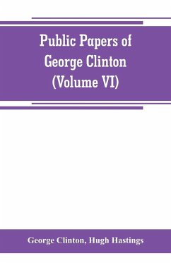 Public papers of George Clinton, first Governor of New York, 1777-1795, 1801-1804 (Volume VI) - Clinton, George; Hastings, Hugh