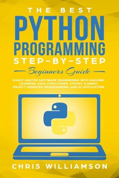 The Best Python Programming Step-By-Step Beginners Guide Easily Master Software engineering with Machine Learning, Data Structures, Syntax, Django Object-Oriented Programming, and AI application (eBook, ePUB) - Williamson, Chris