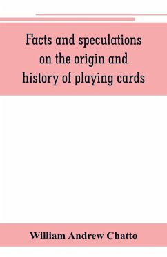 Facts and speculations on the origin and history of playing cards - Andrew Chatto, William