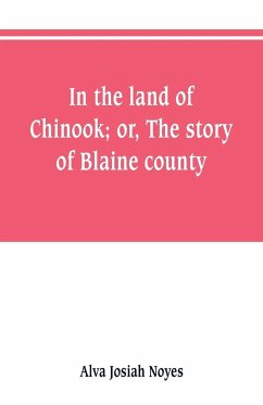 In the land of Chinook; or, The story of Blaine county - Noyes, Alva Josiah