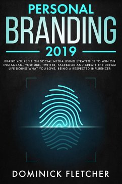 Personal Branding 2019: Brand Yourself on Social Media Using Strategies to Win on Instagram, YouTube, Twitter, Facebook and Create the Dream Life Doing What You Love, Being a Respected Influencer (eBook, ePUB) - Fletcher, Dominick