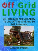 Off Grid Living: 35 Techniques You Can Apply To Live Off The Grid And Be Self Sufficient (eBook, ePUB)