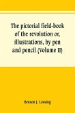 The pictorial field-book of the revolution or, illustrations, by pen and pencil, of the history, biography, scenery, relics, and traditions of the war for independence (Volume II)