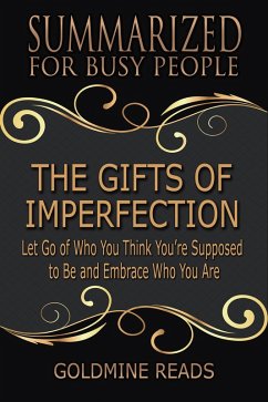 The Gifts of Imperfection - Summarized for Busy People: Let Go of Who You Think You're Supposed to Be and Embrace Who You Are (eBook, ePUB) - Reads, Goldmine