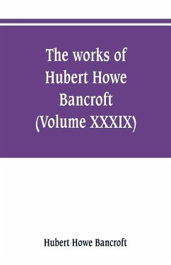 The works of Hubert Howe Bancroft (Volume XXXIX) Literary Industies A Memoir - Bancroft, Hubert Howe