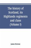 The history of Scotland, its Highlands, regiments and clans (Volume I)