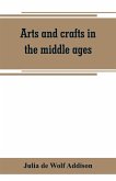 Arts and crafts in the middle ages; a description of mediaeval workmanship in several of the departments of applied art, together with some account of special artisans in the early renaissance