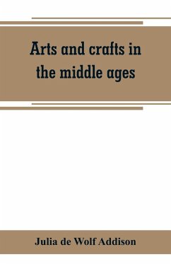 Arts and crafts in the middle ages; a description of mediaeval workmanship in several of the departments of applied art, together with some account of special artisans in the early renaissance - de Wolf Addison, Julia