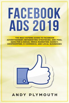 Facebook Ads 2019 The Best Fu*king Guide to Facebook Advertisement, Retargeting Strategies, and Pixel Data for a Social Media Marketing Agency, Dropshipping, E-commerce, and Local Businesses (eBook, ePUB) - Plymouth, Andy