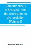 Domestic annals of Scotland, from the reformation to the revolution (Volume I)