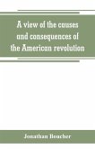 A view of the causes and consequences of the American revolution ; in thirteen discourses, preached in North America between the years 1763 and 1775