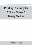 Printing. An essay by William Morris & Emery Walker. From Arts & crafts essays by members of the Arts and Crafts Exhibition Society