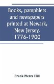 Books, pamphlets and newspapers printed at Newark, New Jersey, 1776-1900