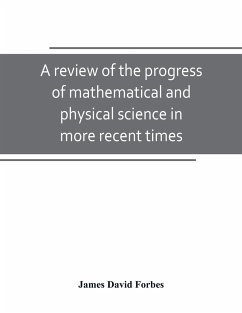 A review of the progress of mathematical and physical science in more recent times - David Forbes, James