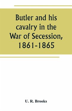 Butler and his cavalry in the War of Secession, 1861-1865 - R. Brooks, U.