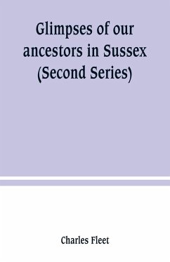 Glimpses of our ancestors in Sussex ; and gleanings in East & West Sussex (Second Series) - Fleet, Charles