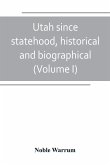 Utah since statehood, historical and biographical (Volume I)