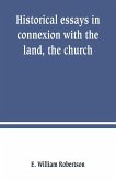 Historical essays in connexion with the land, the church