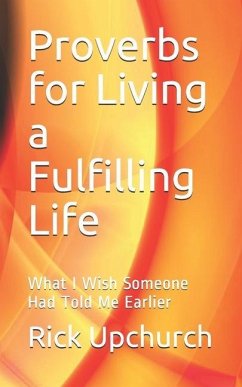 Proverbs for Living a Fulfilling Life: What I Wish Someone Had Told Me Earlier - Upchurch, Rick L.