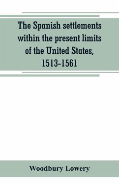 The Spanish settlements within the present limits of the United States, 1513-1561 - Lowery, Woodbury