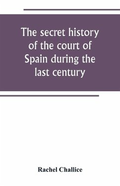 The secret history of the court of Spain during the last century - Challice, Rachel