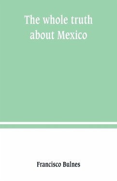 The whole truth about Mexico; President Wilson's responsibility - Bulnes, Francisco