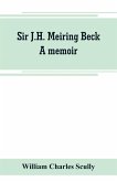 Sir J.H. Meiring Beck; a memoir Sir J.H. Meiring Beck; a memoir