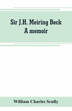 Sir J.H. Meiring Beck; a memoir - Charles Scully, William