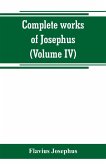 Complete works of Josephus. Antiquities of the Jews; The wars of the Jews against Apion, etc (Volume IV)