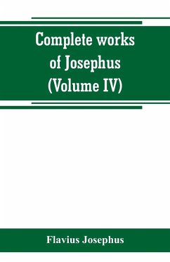 Complete works of Josephus. Antiquities of the Jews; The wars of the Jews against Apion, etc (Volume IV) - Josephus, Flavius
