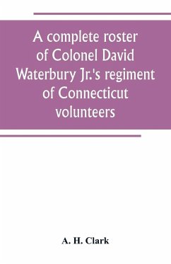 A complete roster of Colonel David Waterbury Jr.'s regiment of Connecticut volunteers - H. Clark, A.