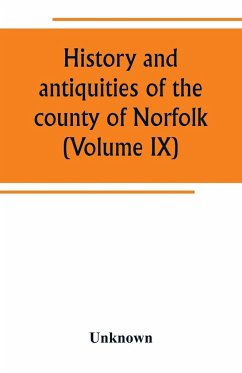 History and antiquities of the county of Norfolk (Volume IX) Containing the hundreds of Smithdon, Taverham, Tunflead, Walfham, and Wayland - Unknown