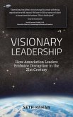 Visionary Leadership: : How Association Leaders Embrace Disruption in the 21st Century