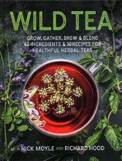 Wild Tea: Grow, Gather, Brew & Blend 40 Ingredients & 30 Recipes for Healthful Herbal Teas - Moyle, Nick; Hood, Richard