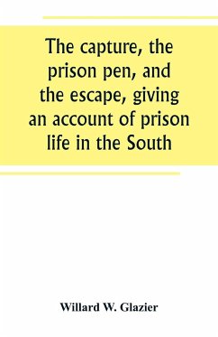 The capture, the prison pen, and the escape, giving an account of prison life in the South - W. Glazier, Willard