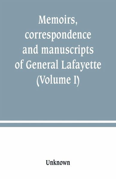 Memoirs, correspondence and manuscripts of General Lafayette (Volume I) Memoirs, correspondence and manuscripts of General Lafayette (Volume I)