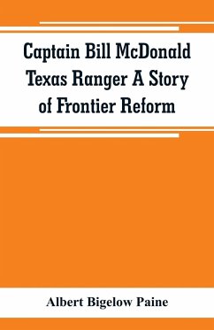 Captain Bill McDonald Texas Ranger A Story of Frontier Reform - Bigelow Paine, Albert